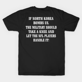 If North Korea Bombs Us The Military Should Take A Knee And Let The Nfl Players Handle It Shirt T-Shirt